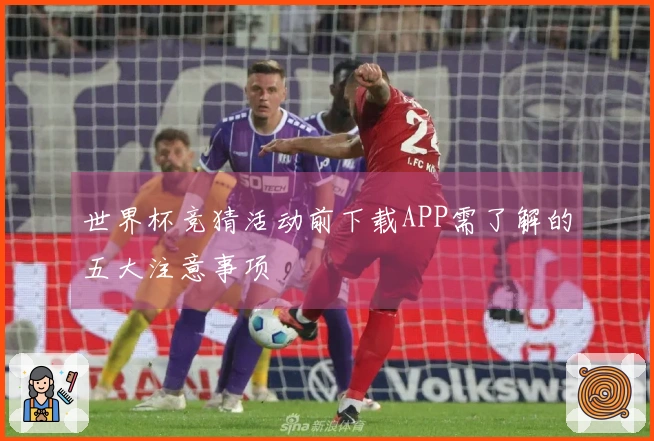 世界杯竞猜活动前下载APP需了解的五大注意事项