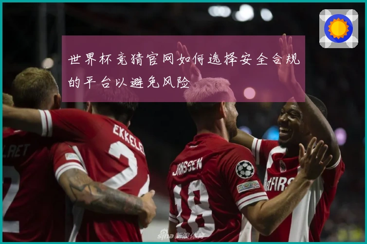 世界杯竞猜官网如何选择安全合规的平台以避免风险