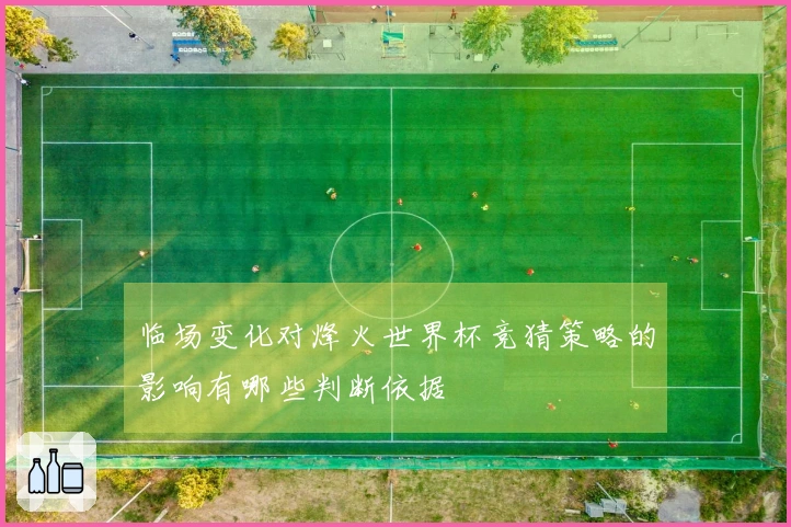 临场变化对烽火世界杯竞猜策略的影响有哪些判断依据