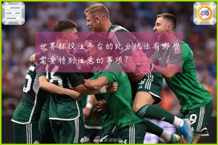 世界杯投注平台的比分玩法有哪些需要特别注意的事项？